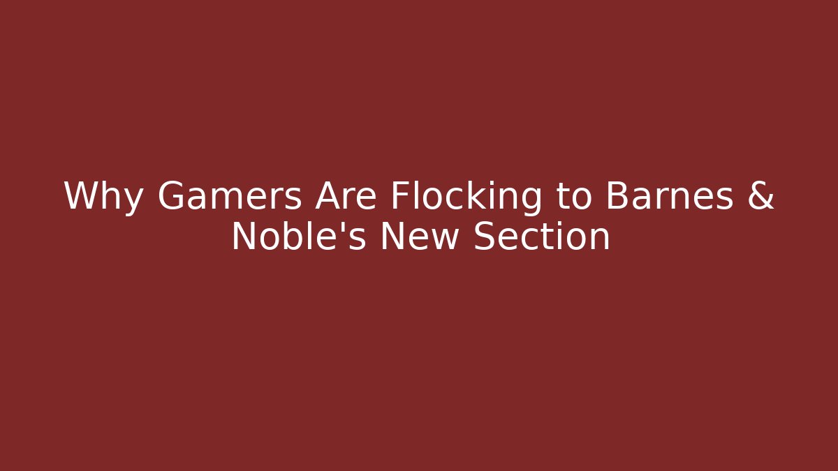 Why Gamers Are Flocking to Barnes & Noble's New Section