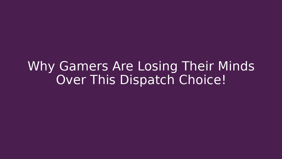 Why Gamers Are Losing Their Minds Over This Dispatch Choice!