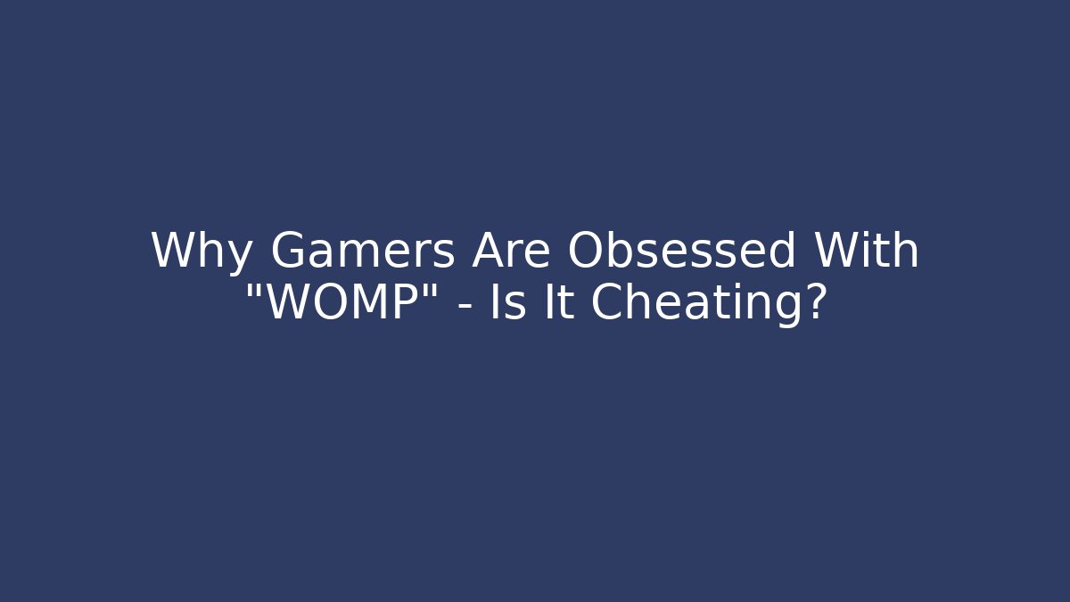 Why Gamers Are Obsessed With “WOMP” – Is It Cheating?
