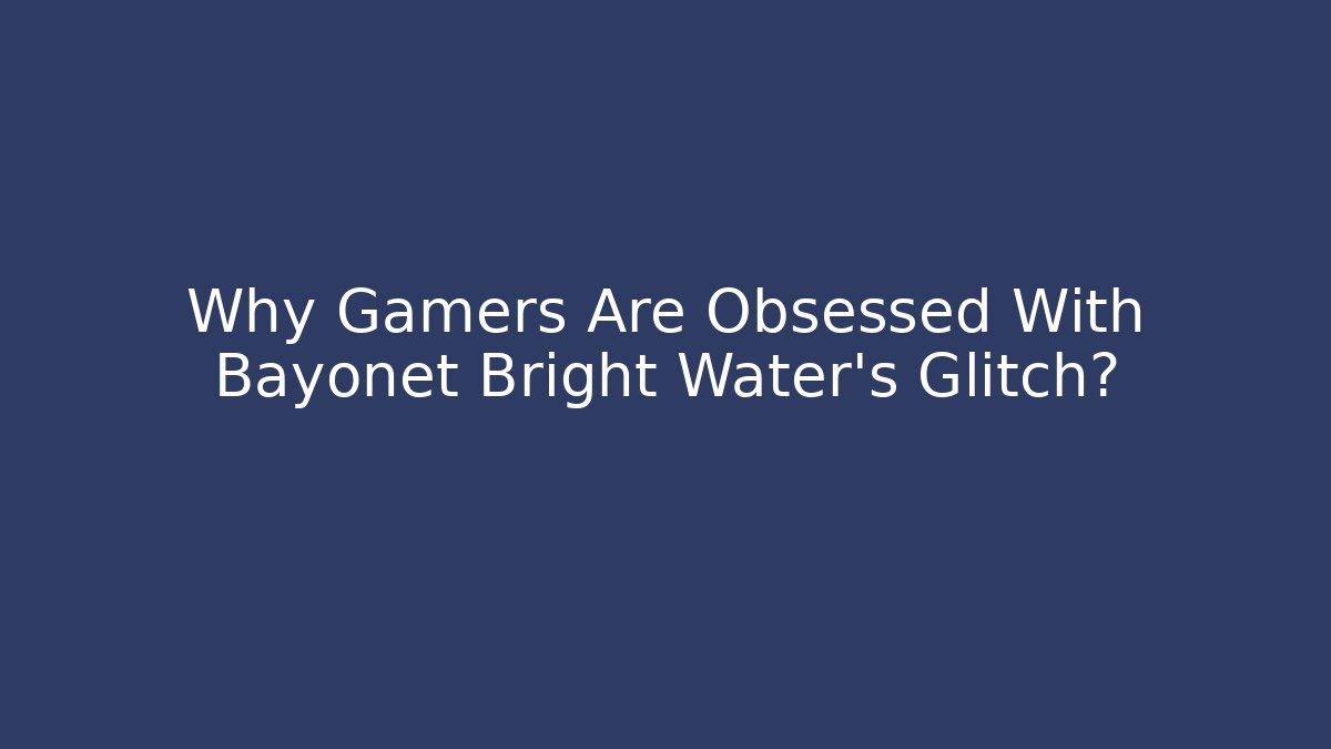 Why Gamers Are Obsessed With Bayonet Bright Water's Glitch?
