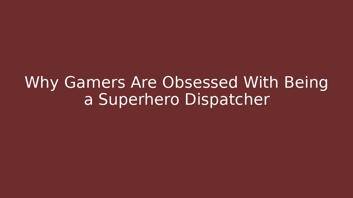 Why Gamers Are Obsessed With Being a Superhero Dispatcher