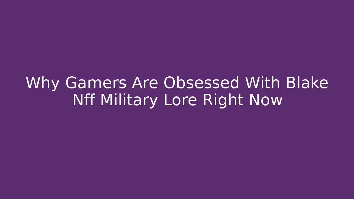 Why Gamers Are Obsessed With Blake Nff Military Lore Right Now