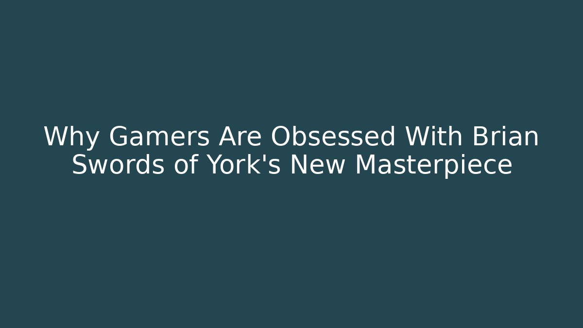 Why Gamers Are Obsessed With Brian Swords of York's New Masterpiece