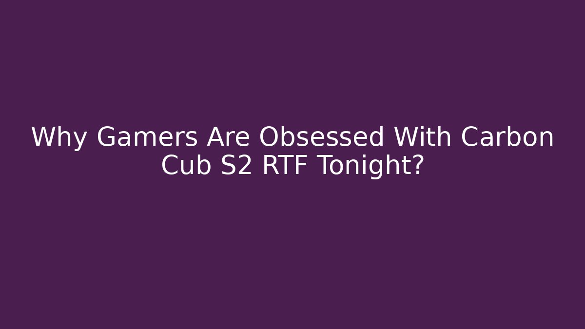 Why Gamers Are Obsessed With Carbon Cub S2 RTF Tonight?