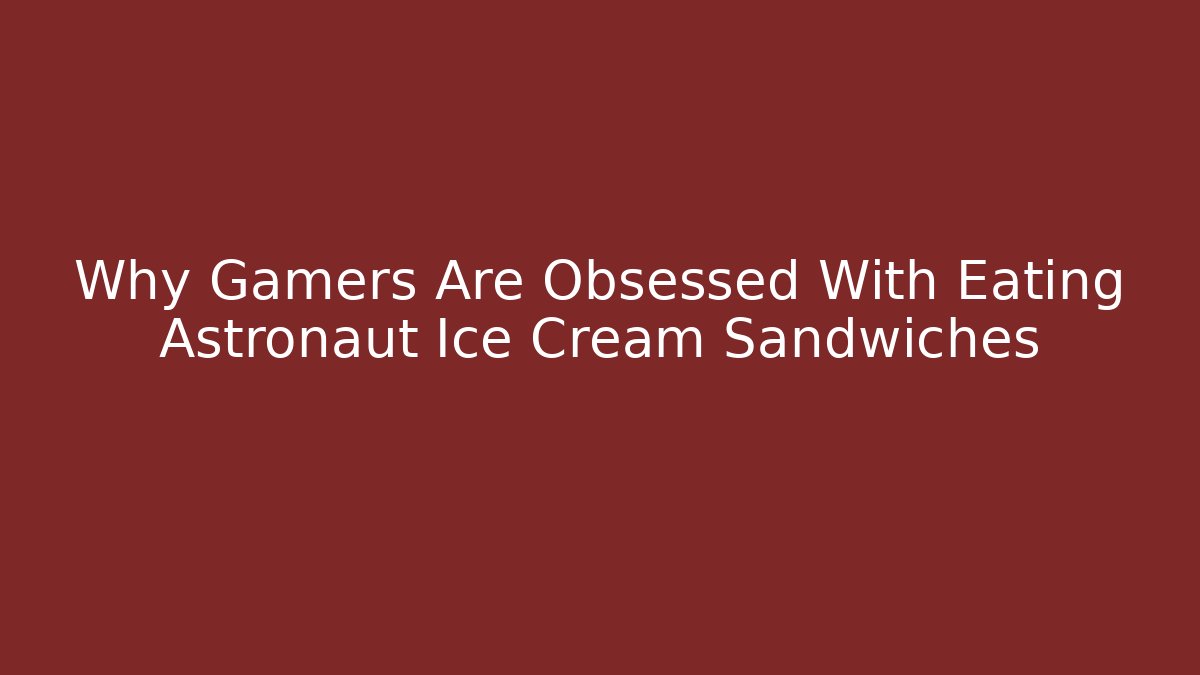 Why Gamers Are Obsessed With Eating Astronaut Ice Cream Sandwiches