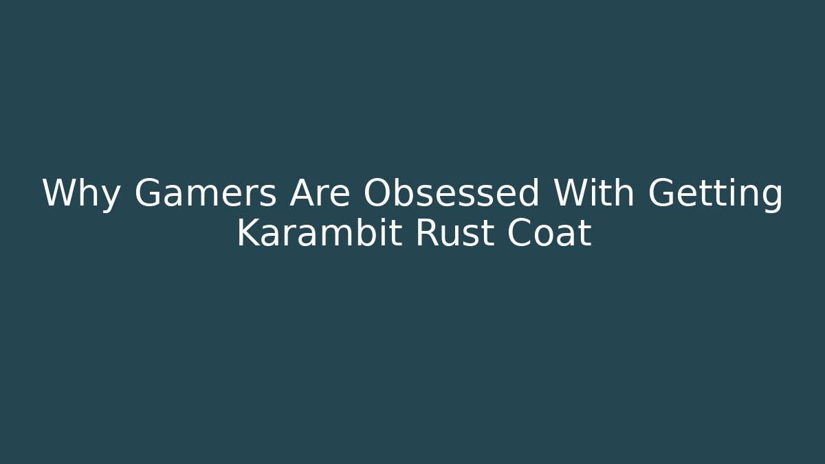 Why Gamers Are Obsessed With Getting Karambit Rust Coat