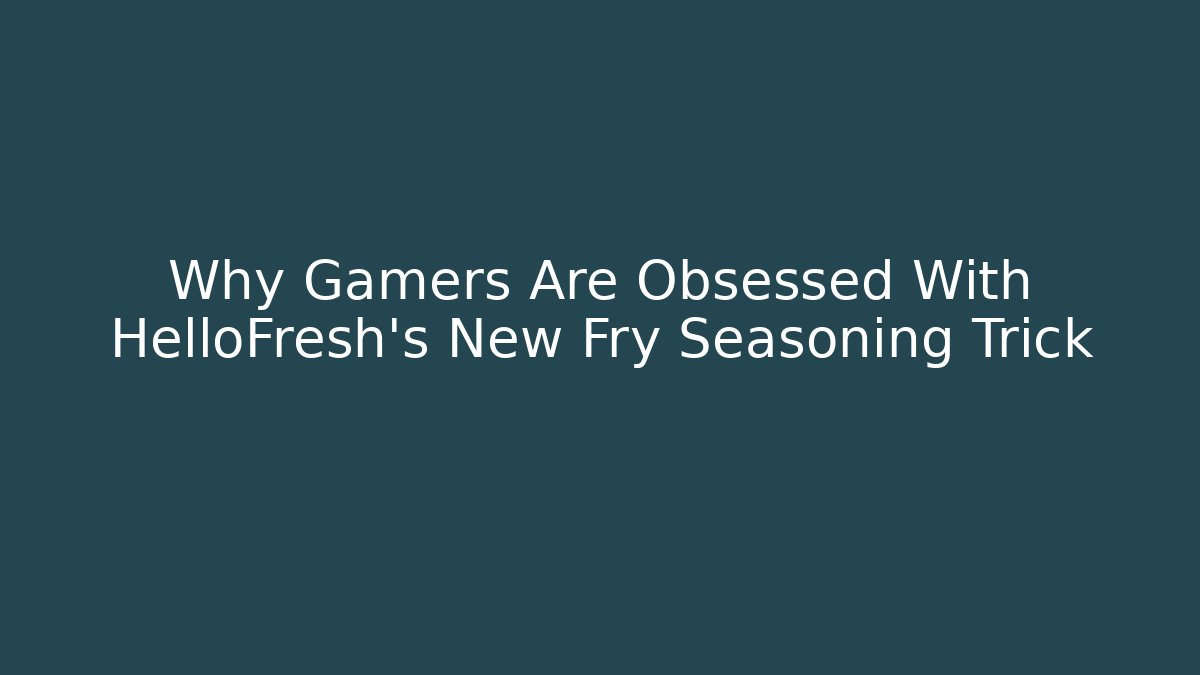 Why Gamers Are Obsessed With HelloFresh's New Fry Seasoning Trick