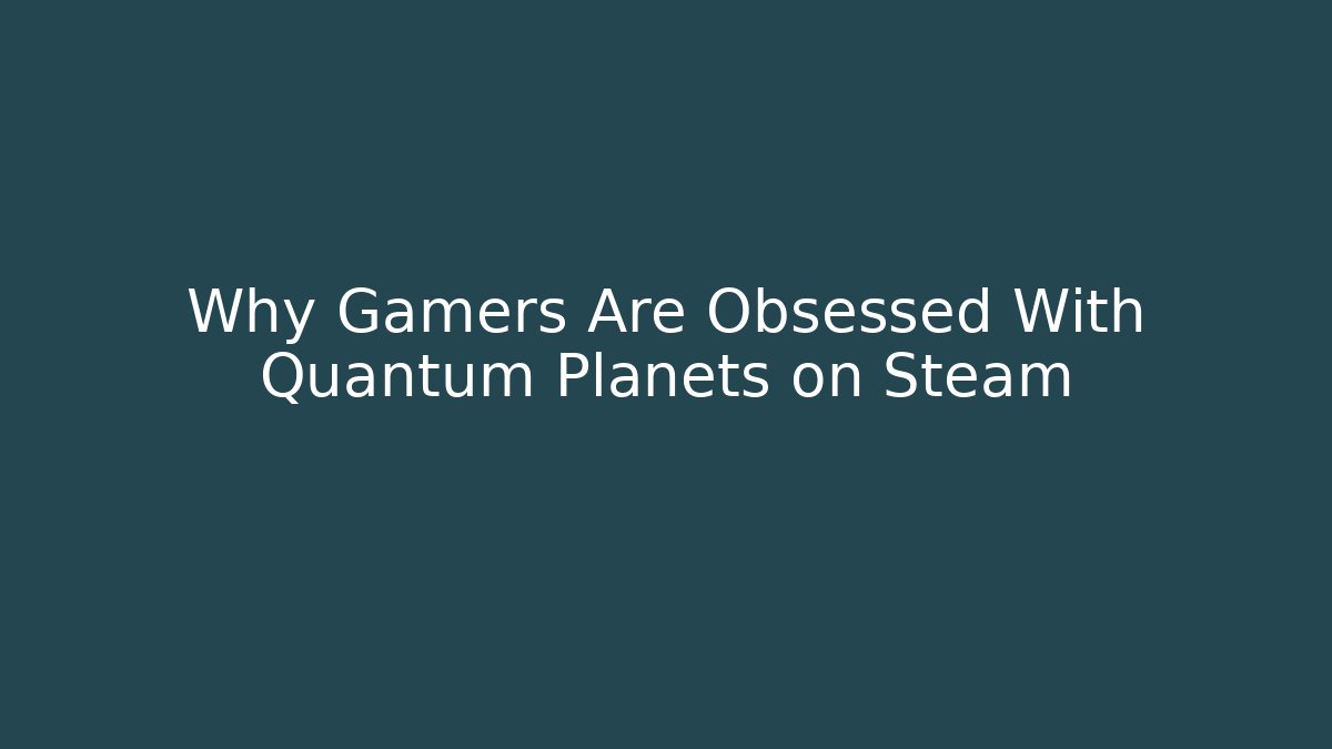 Why Gamers Are Obsessed With Quantum Planets on Steam