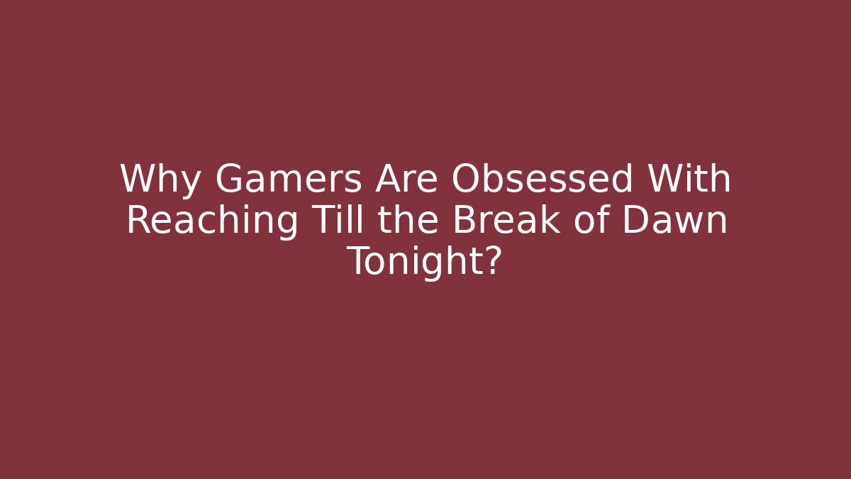 Why Gamers Are Obsessed With Reaching Till the Break of Dawn Tonight?