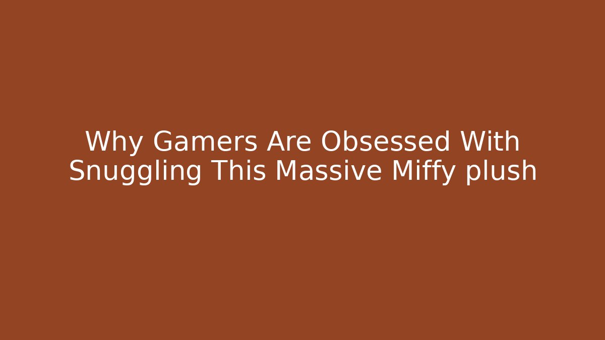 Why Gamers Are Obsessed With Snuggling This Massive Miffy plush