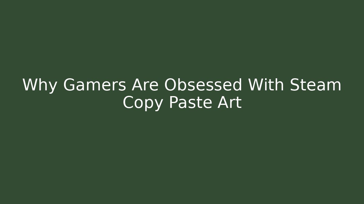 Why Gamers Are Obsessed With Steam Copy Paste Art