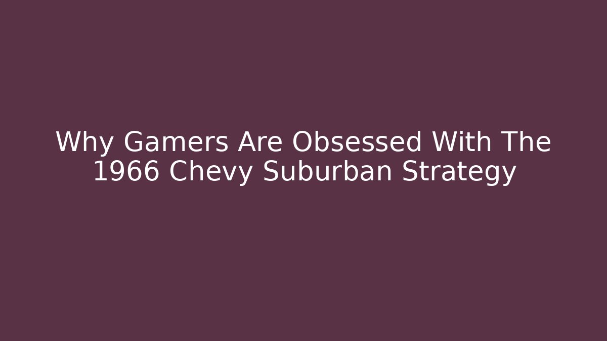 Why Gamers Are Obsessed With The 1966 Chevy Suburban Strategy
