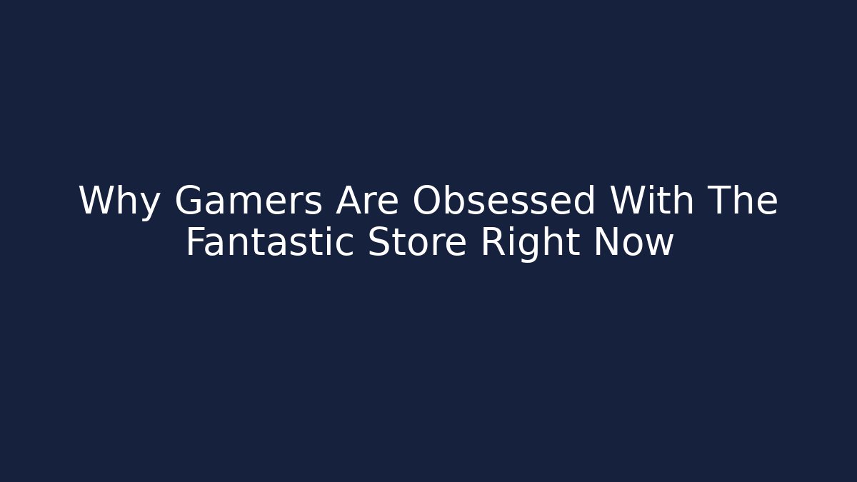 Why Gamers Are Obsessed With The Fantastic Store Right Now
