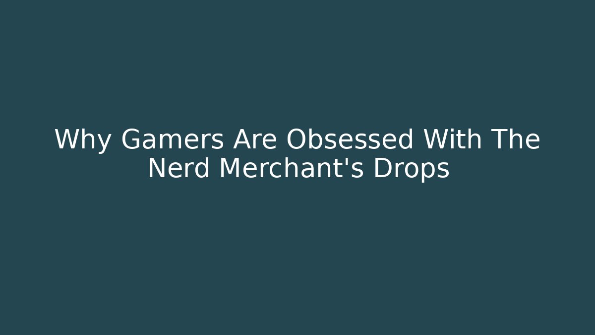 Why Gamers Are Obsessed With The Nerd Merchant’s Drops