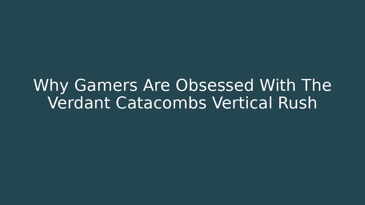 Why Gamers Are Obsessed With The Verdant Catacombs Vertical Rush