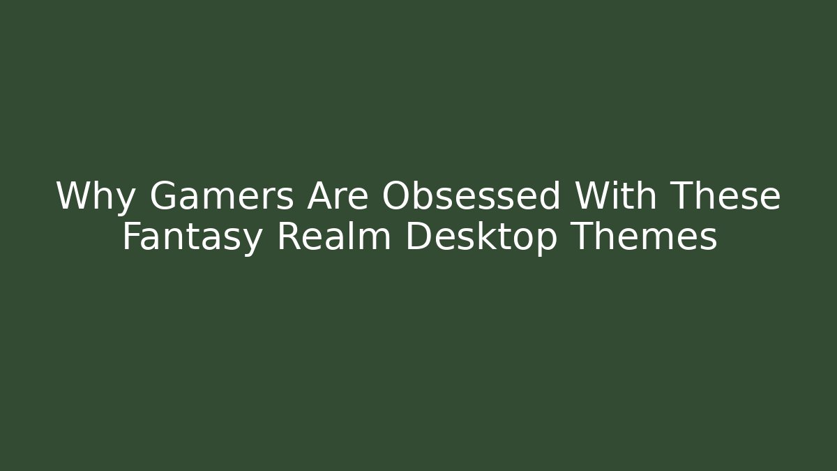Why Gamers Are Obsessed With These Fantasy Realm Desktop Themes