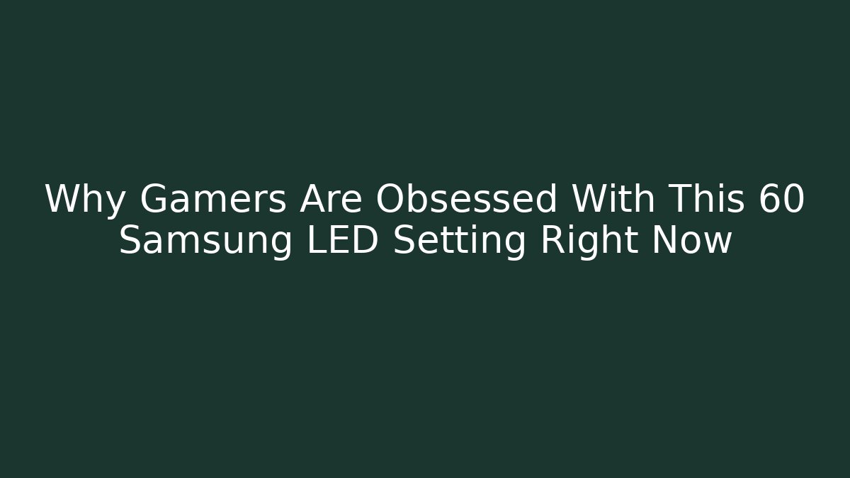 Why Gamers Are Obsessed With This 60 Samsung LED Setting Right Now