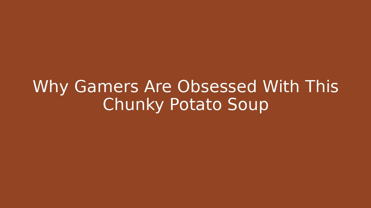 Why Gamers Are Obsessed With This Chunky Potato Soup - Critter Realm