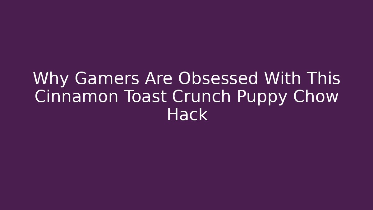 Why Gamers Are Obsessed With This Cinnamon Toast Crunch Puppy Chow Hack - Critter Realm