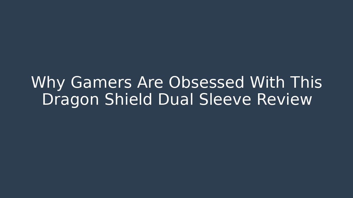 Why Gamers Are Obsessed With This Dragon Shield Dual Sleeve Review