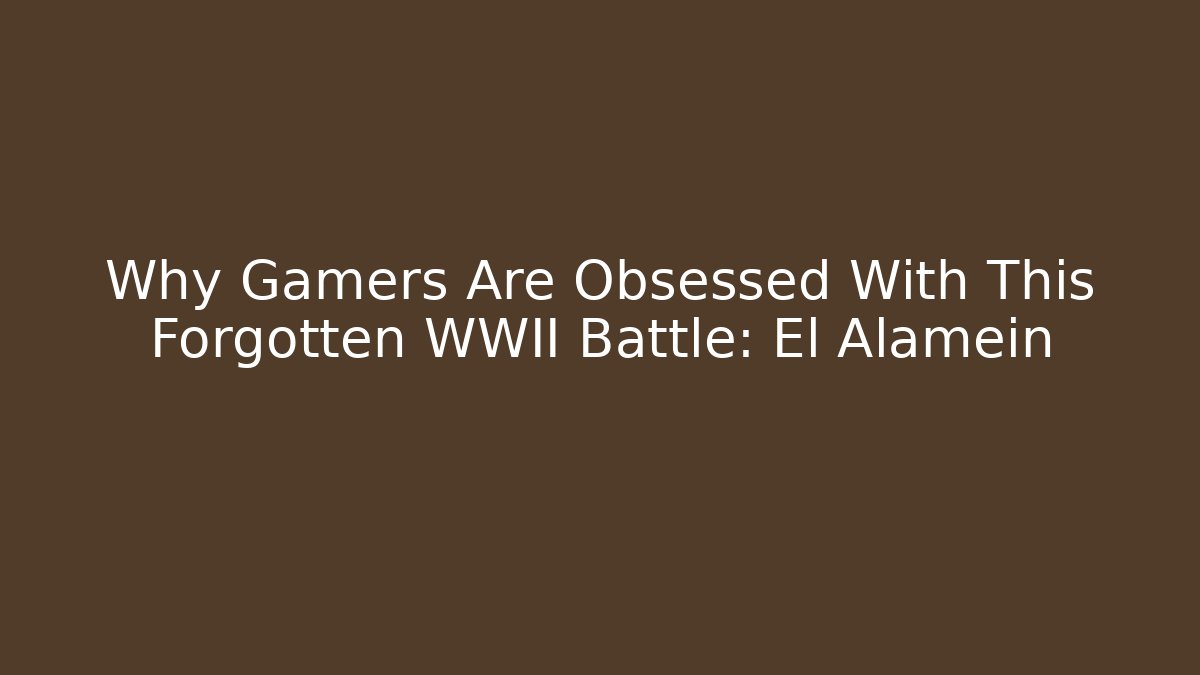 Why Gamers Are Obsessed With This Forgotten WWII Battle: El Alamein