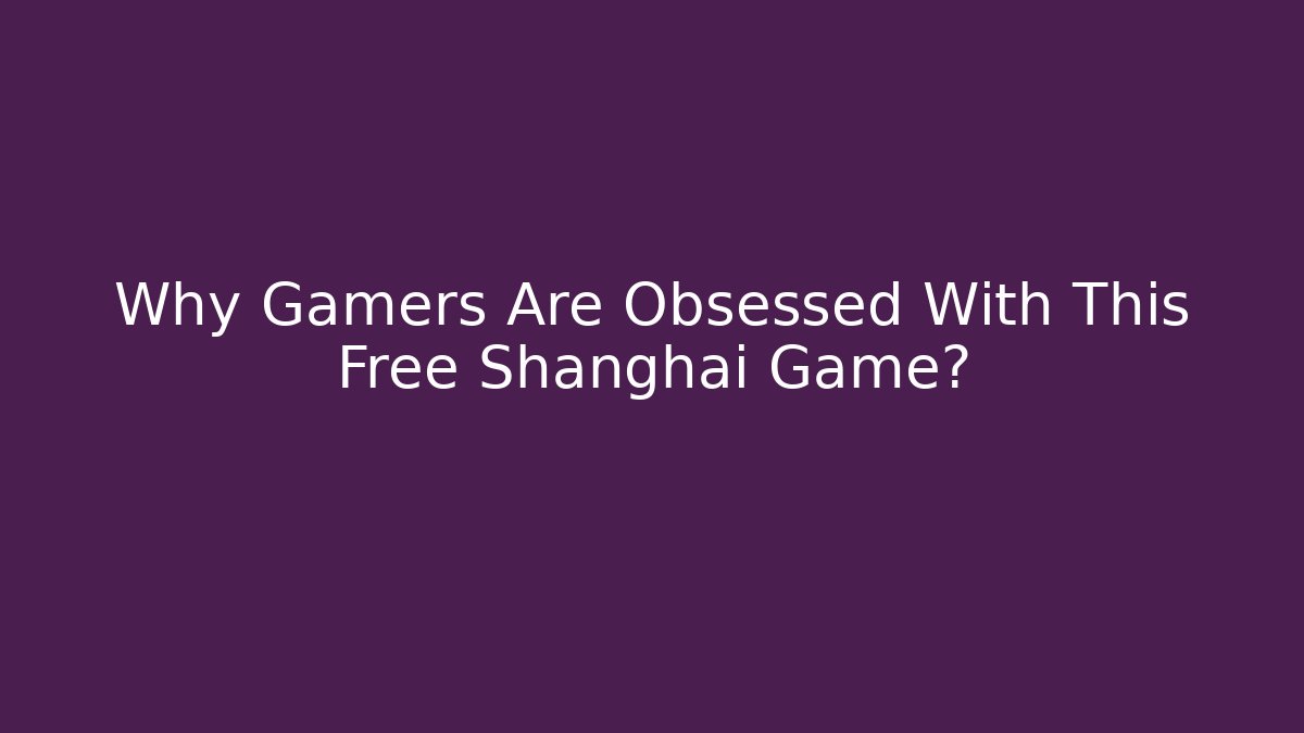 Why Gamers Are Obsessed With This Free Shanghai Game?