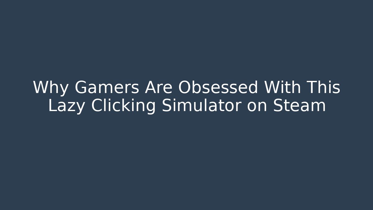 Why Gamers Are Obsessed With This Lazy Clicking Simulator on Steam
