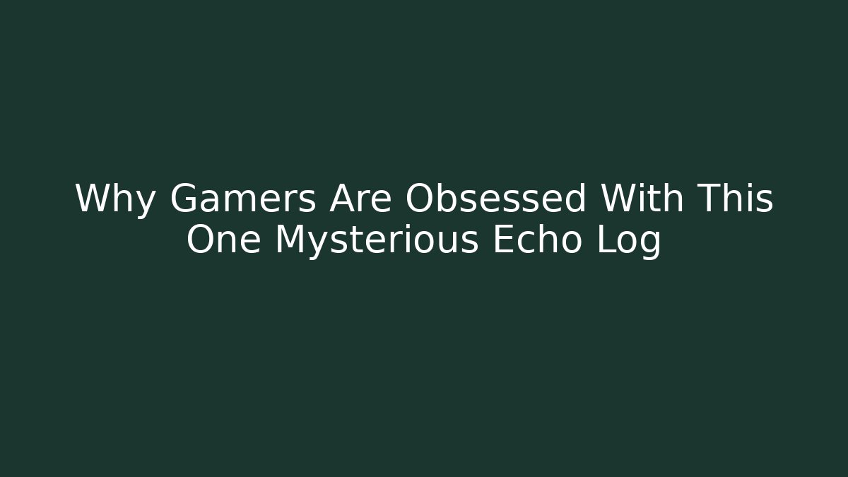 Why Gamers Are Obsessed With This One Mysterious Echo Log