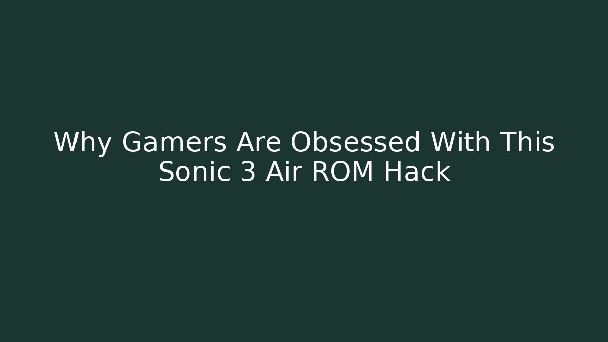 Why Gamers Are Obsessed With This Sonic 3 Air ROM Hack
