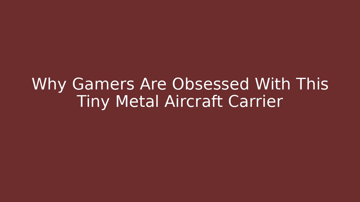 Why Gamers Are Obsessed With This Tiny Metal Aircraft Carrier