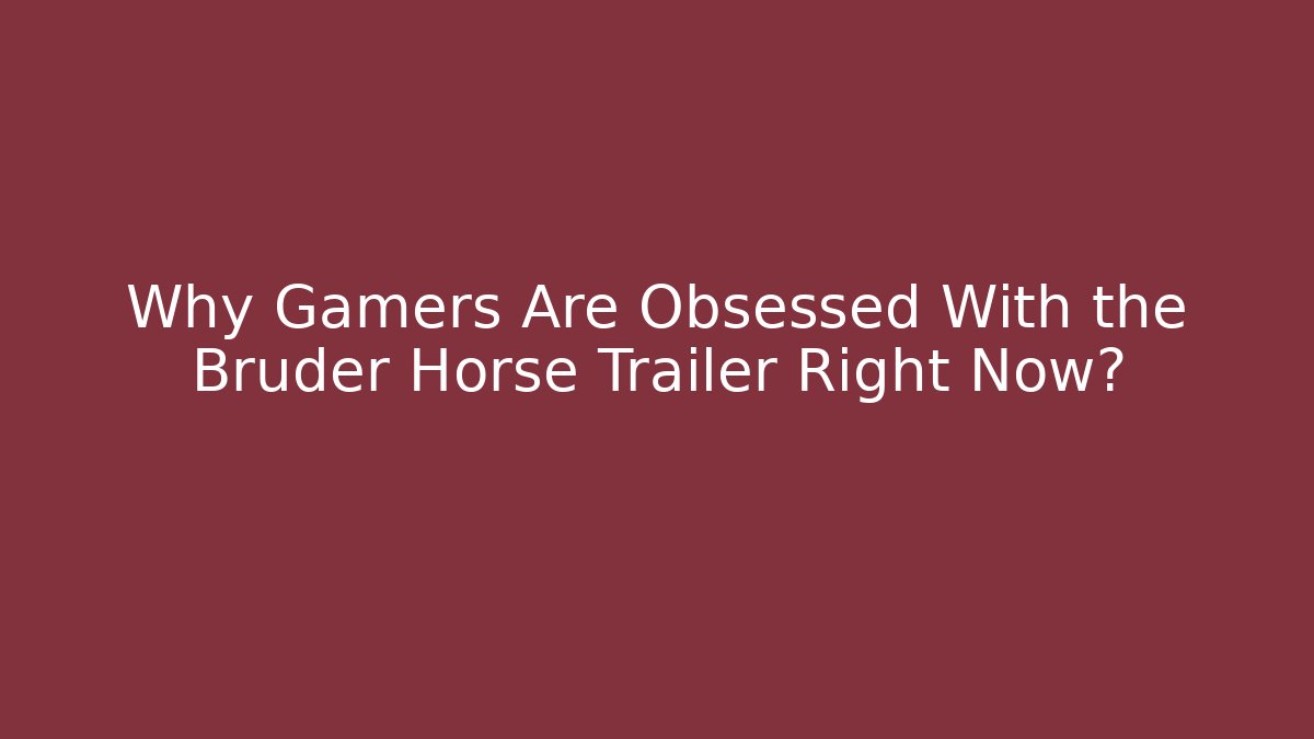 Why Gamers Are Obsessed With the Bruder Horse Trailer Right Now?
