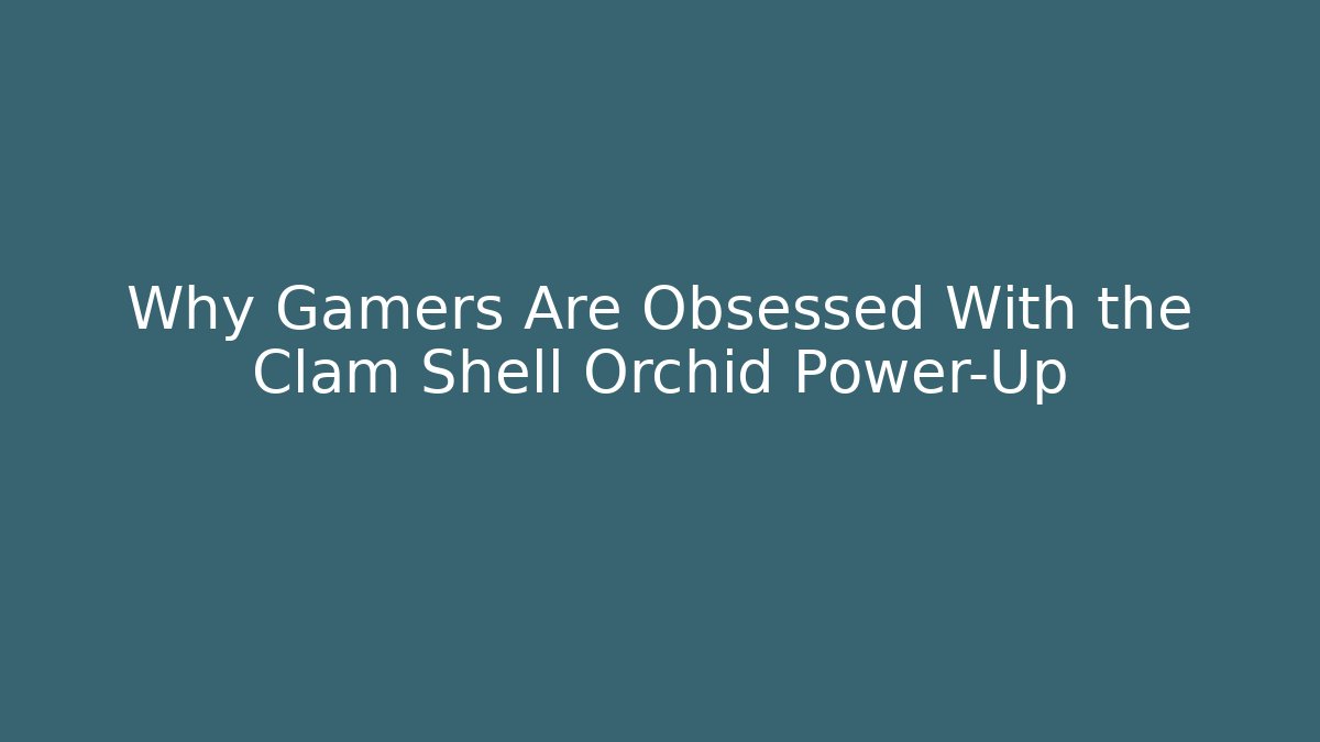 Why Gamers Are Obsessed With the Clam Shell Orchid Power-Up