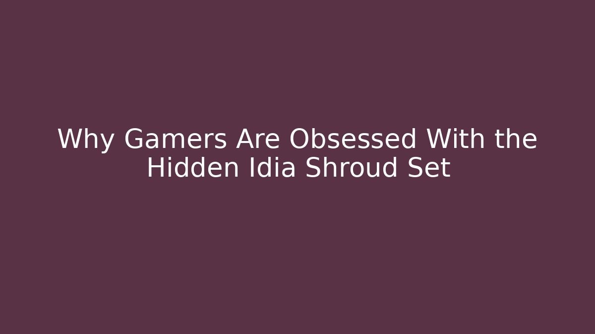 Why Gamers Are Obsessed With the Hidden Idia Shroud Set