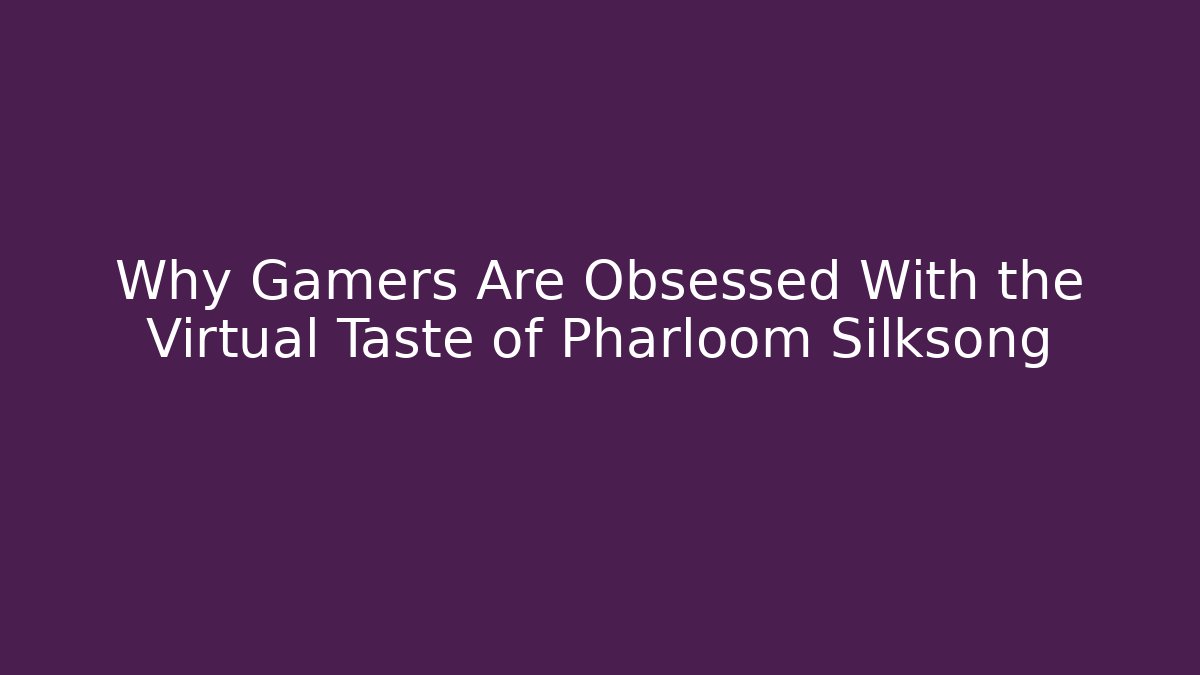 Why Gamers Are Obsessed With the Virtual Taste of Pharloom Silksong