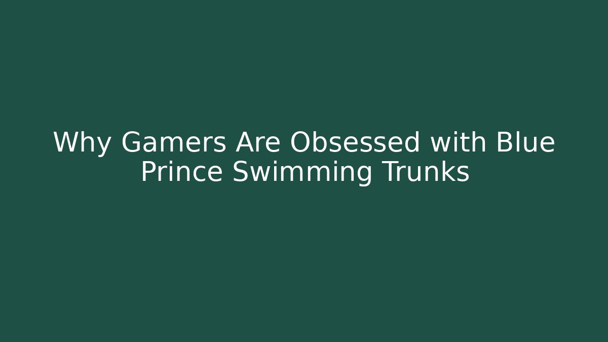 Why Gamers Are Obsessed with Blue Prince Swimming Trunks