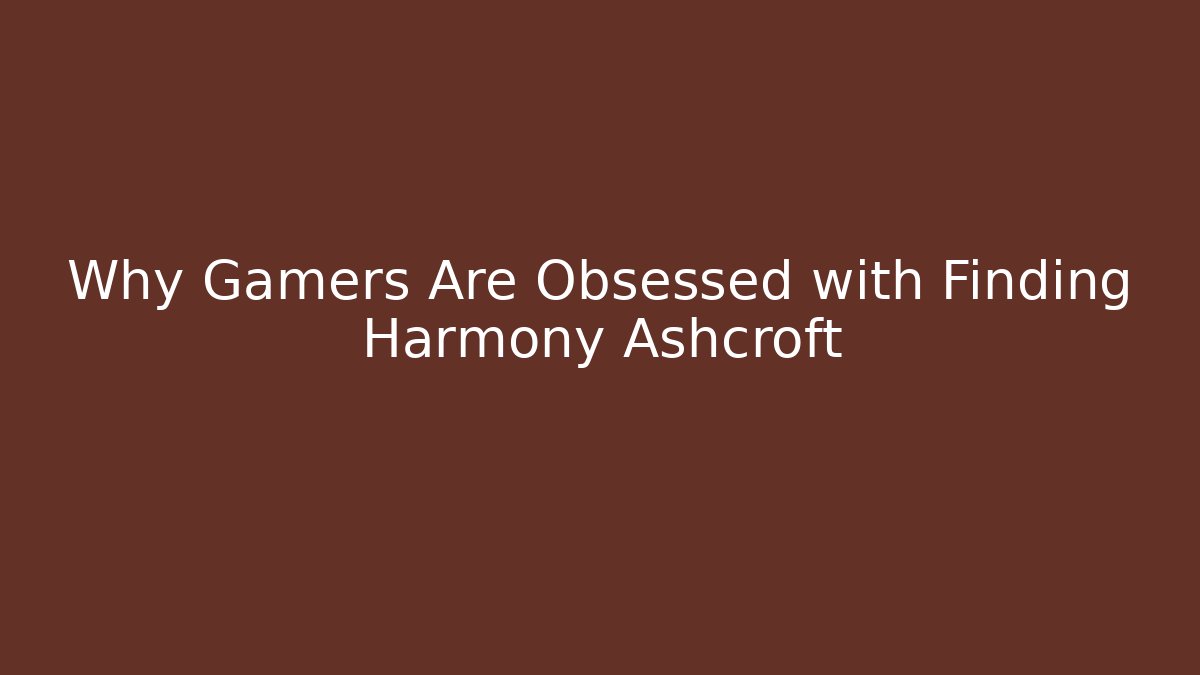 Why Gamers Are Obsessed with Finding Harmony Ashcroft
