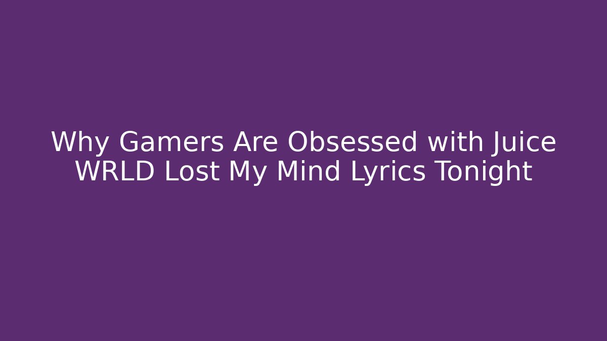 Why Gamers Are Obsessed with Juice WRLD Lost My Mind Lyrics Tonight