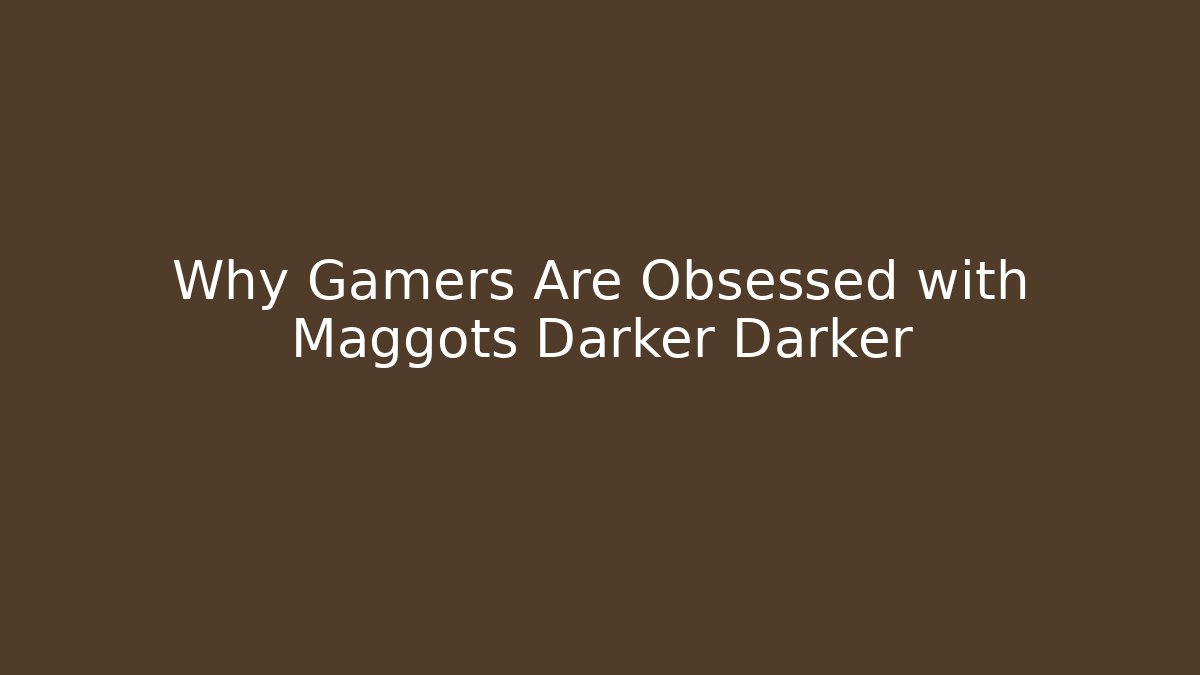 Why Gamers Are Obsessed with Maggots Darker Darker