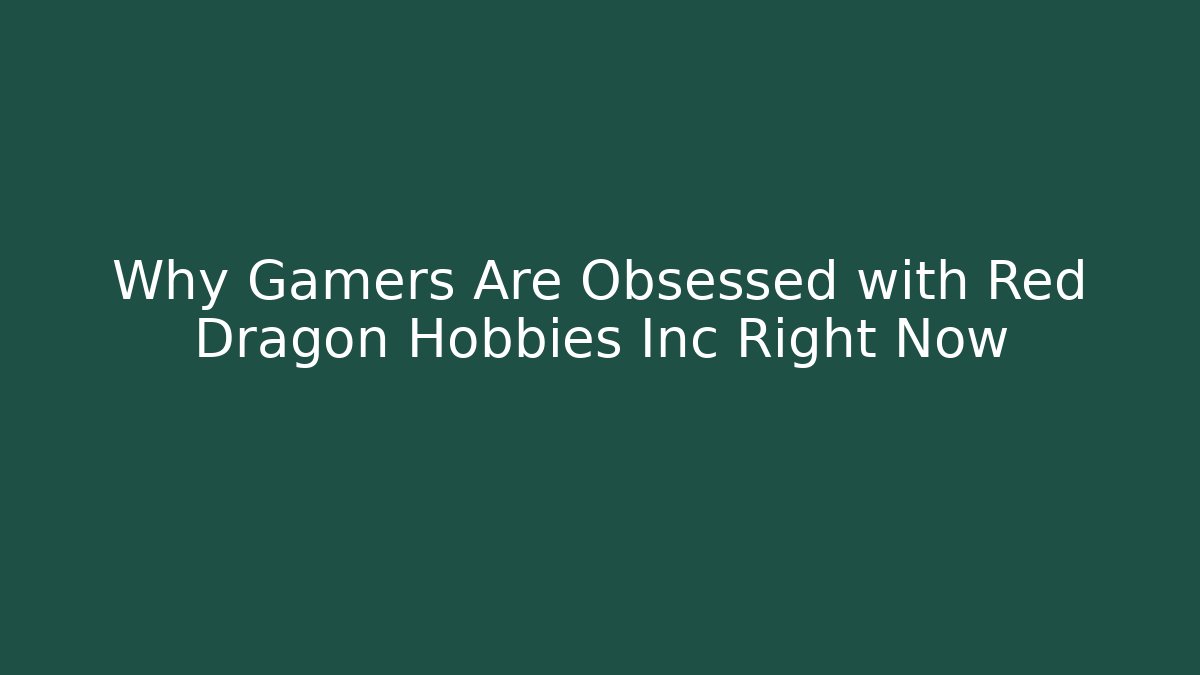 Why Gamers Are Obsessed with Red Dragon Hobbies Inc Right Now