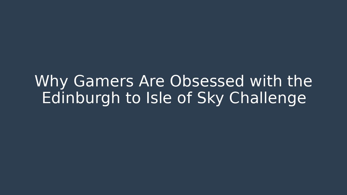Why Gamers Are Obsessed with the Edinburgh to Isle of Sky Challenge
