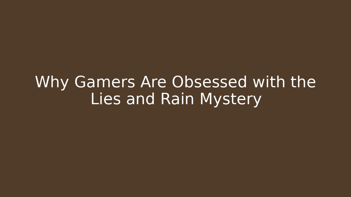 Why Gamers Are Obsessed with the Lies and Rain Mystery