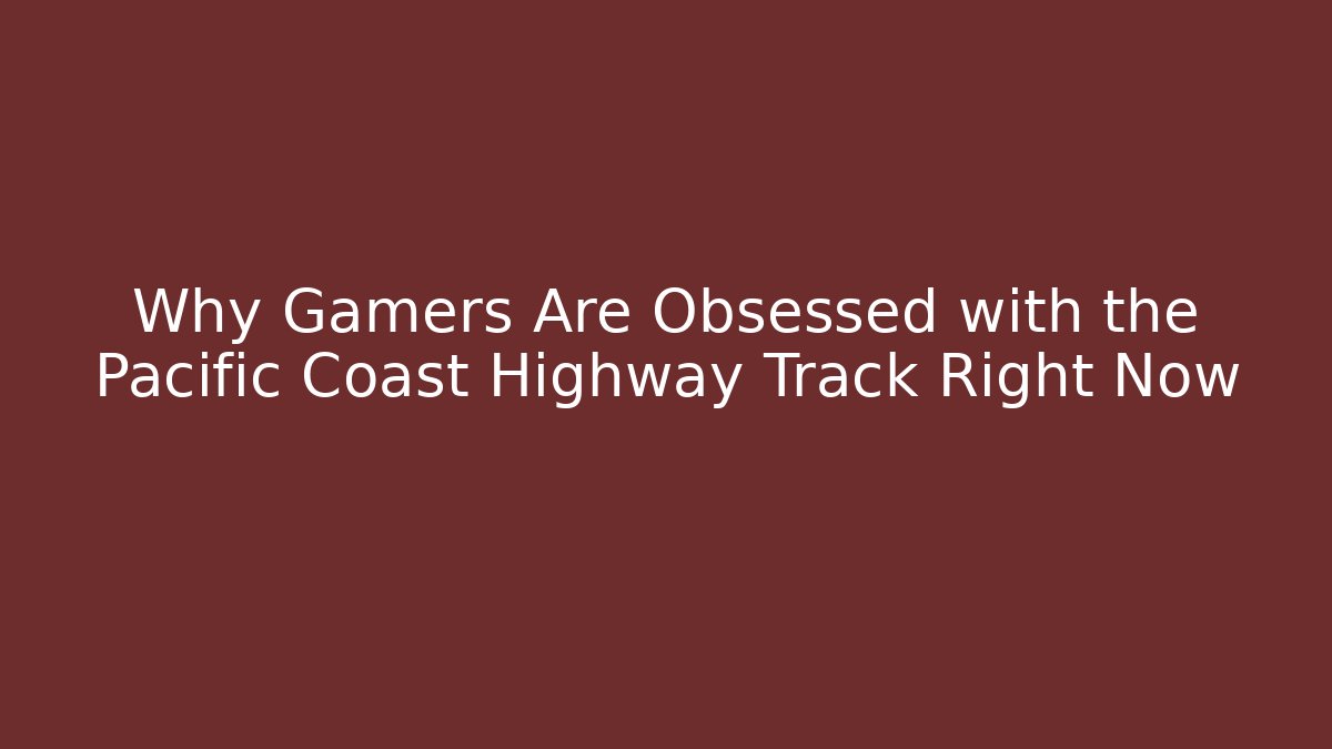 Why Gamers Are Obsessed with the Pacific Coast Highway Track Right Now