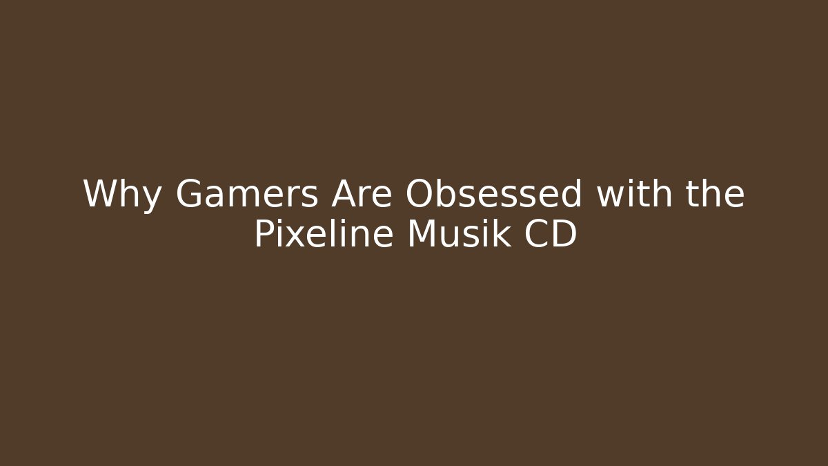 Why Gamers Are Obsessed with the Pixeline Musik CD