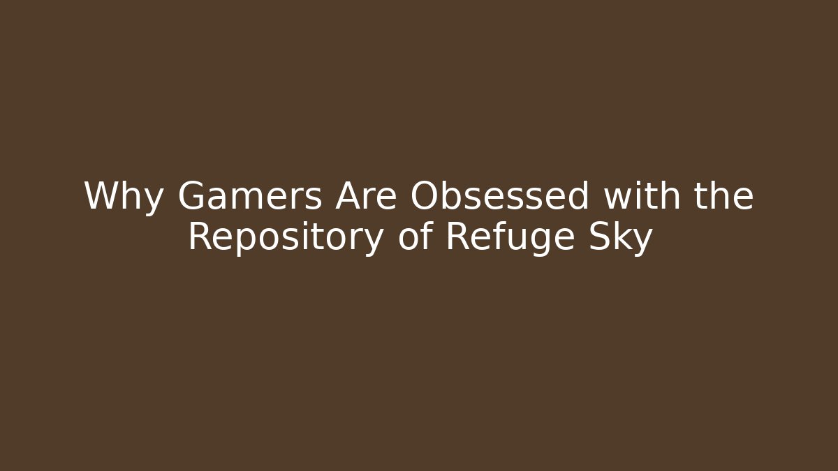 Why Gamers Are Obsessed with the Repository of Refuge Sky