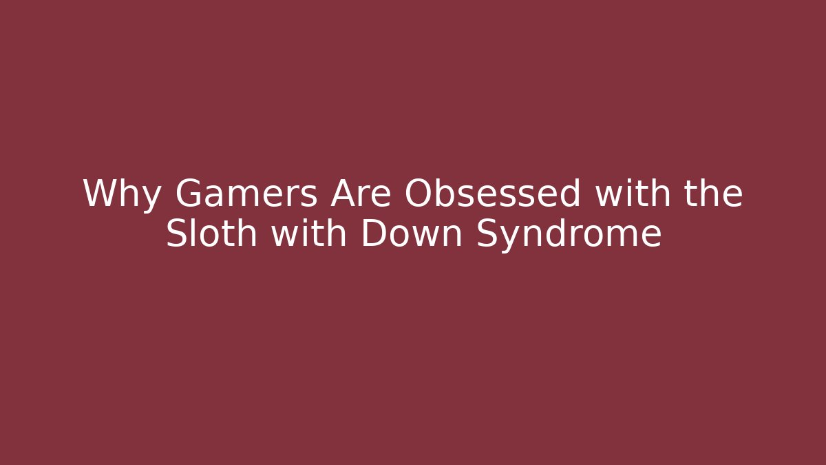 Why Gamers Are Obsessed with the Sloth with Down Syndrome