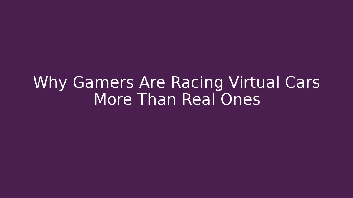 Why Gamers Are Racing Virtual Cars More Than Real Ones