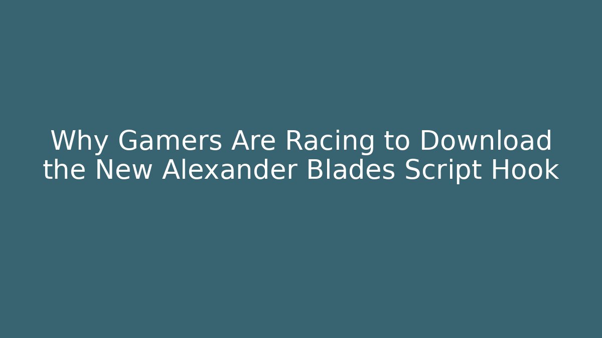Why Gamers Are Racing to Download the New Alexander Blades Script Hook