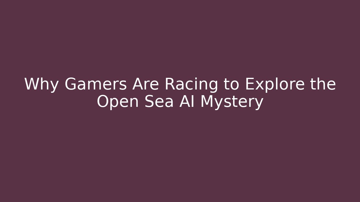 Why Gamers Are Racing to Explore the Open Sea AI Mystery
