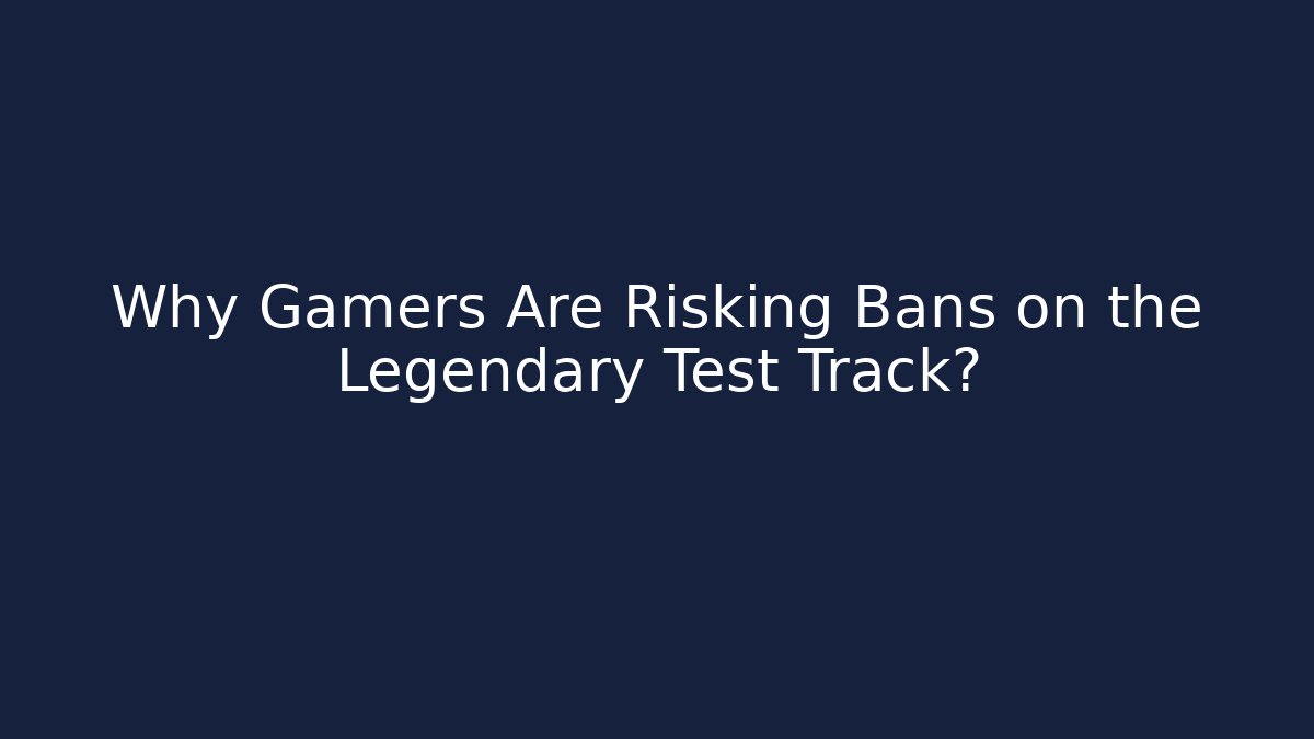 Why Gamers Are Risking Bans on the Legendary Test Track? - Critter Realm