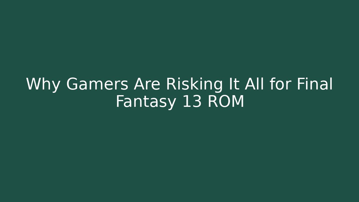 Why Gamers Are Risking It All for Final Fantasy 13 ROM